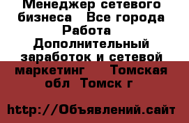 Менеджер сетевого бизнеса - Все города Работа » Дополнительный заработок и сетевой маркетинг   . Томская обл.,Томск г.